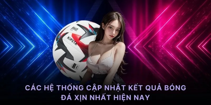 Các hệ thống cập nhật kết quả bóng đá xịn nhất hiện nay