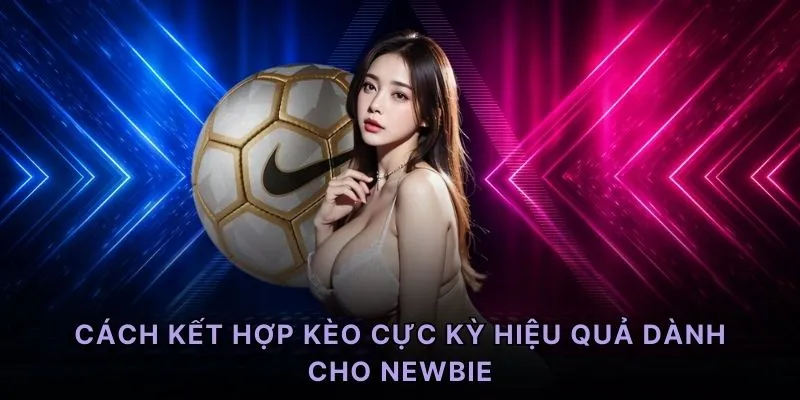 Cách kết hợp kèo cực kỳ hiệu quả dành cho newbie