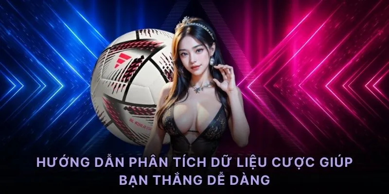 Hướng dẫn phân tích dữ liệu cược giúp bạn thắng dễ dàng